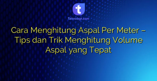 Cara Menghitung Aspal Per Meter – Tips dan Trik Menghitung Volume Aspal yang Tepat