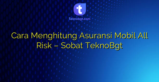 Cara Menghitung Asuransi Mobil All Risk – Sobat TeknoBgt
