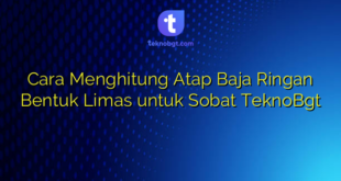 Cara Menghitung Atap Baja Ringan Bentuk Limas untuk Sobat TeknoBgt