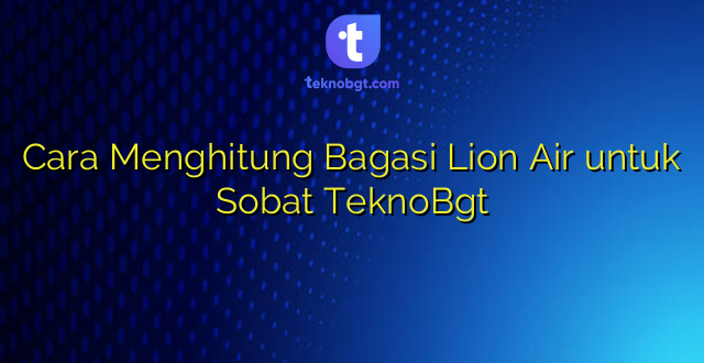Cara Menghitung Bagasi Lion Air untuk Sobat TeknoBgt