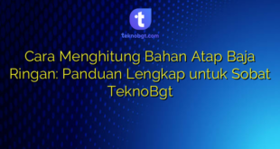 Cara Menghitung Bahan Atap Baja Ringan: Panduan Lengkap untuk Sobat TeknoBgt
