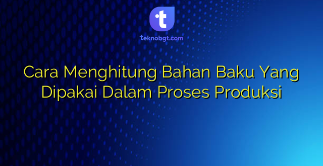 Cara Menghitung Bahan Baku Yang Dipakai Dalam Proses Produksi