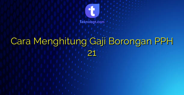 Cara Menghitung Gaji Borongan PPH 21