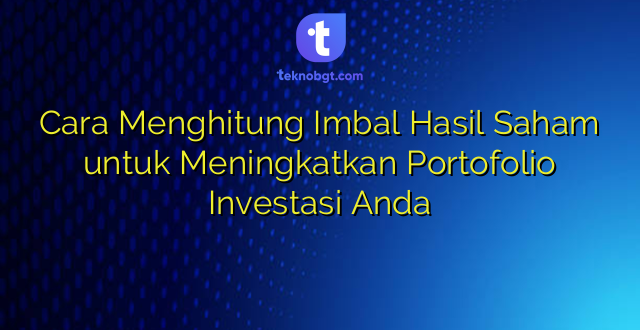 Cara Menghitung Imbal Hasil Saham untuk Meningkatkan Portofolio Investasi Anda