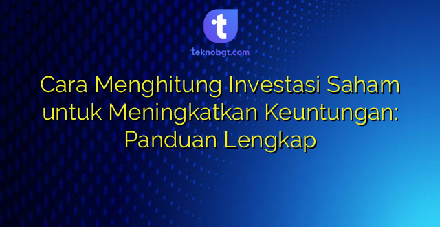 Cara Menghitung Investasi Saham untuk Meningkatkan Keuntungan: Panduan Lengkap