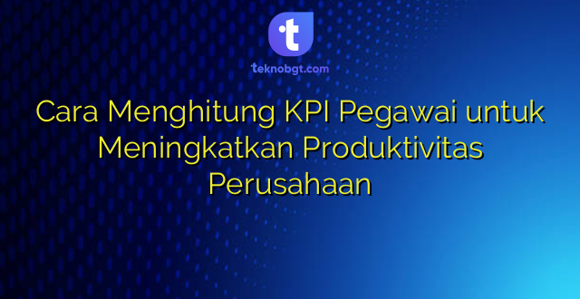 Cara Menghitung KPI Pegawai untuk Meningkatkan Produktivitas Perusahaan