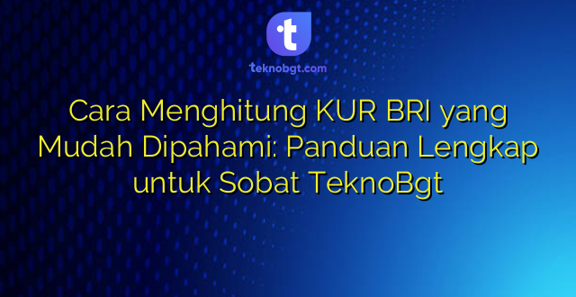 Cara Menghitung KUR BRI yang Mudah Dipahami: Panduan Lengkap untuk Sobat TeknoBgt
