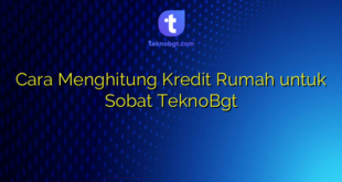 Cara Menghitung Kredit Rumah untuk Sobat TeknoBgt