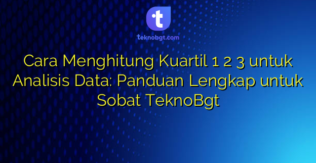 Cara Menghitung Kuartil 1 2 3 untuk Analisis Data: Panduan Lengkap untuk Sobat TeknoBgt