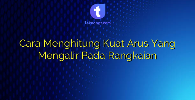 Cara Menghitung Kuat Arus Yang Mengalir Pada Rangkaian