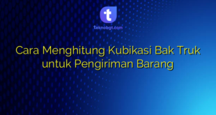 Cara Menghitung Kubikasi Bak Truk untuk Pengiriman Barang