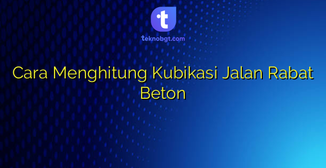 Cara Menghitung Kubikasi Jalan Rabat Beton