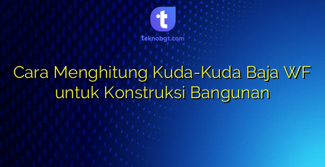 Cara Menghitung Kuda-Kuda Baja WF untuk Konstruksi Bangunan