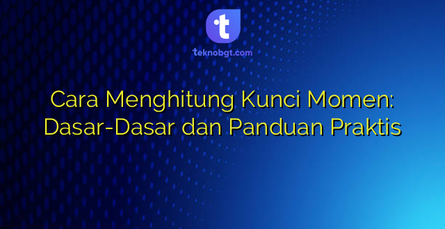 Cara Menghitung Kunci Momen: Dasar-Dasar dan Panduan Praktis