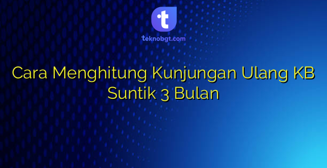 Cara Menghitung Kunjungan Ulang KB Suntik 3 Bulan