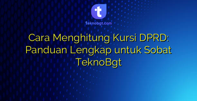 Cara Menghitung Kursi DPRD: Panduan Lengkap untuk Sobat TeknoBgt