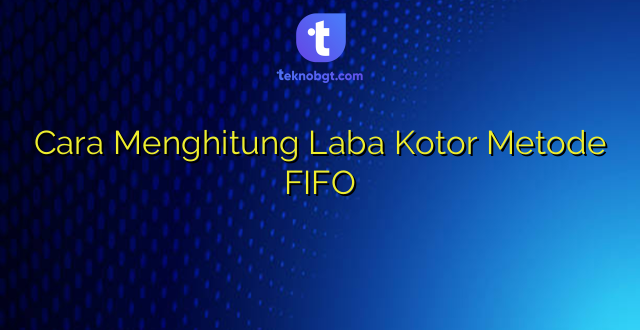 Cara Menghitung Laba Kotor Metode FIFO