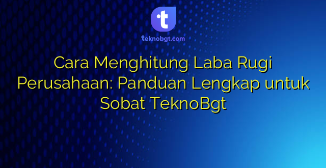 Cara Menghitung Laba Rugi Perusahaan: Panduan Lengkap untuk Sobat TeknoBgt