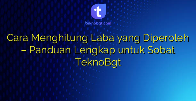Cara Menghitung Laba yang Diperoleh – Panduan Lengkap untuk Sobat TeknoBgt