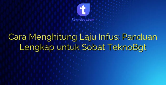 Cara Menghitung Laju Infus: Panduan Lengkap untuk Sobat TeknoBgt