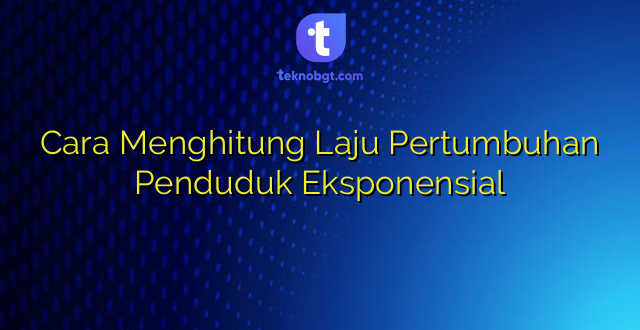 Cara Menghitung Laju Pertumbuhan Penduduk Eksponensial