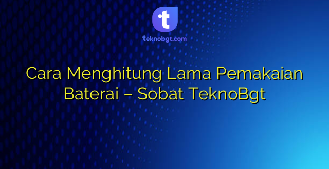 Cara Menghitung Lama Pemakaian Baterai – Sobat TeknoBgt