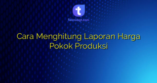 Cara Menghitung Laporan Harga Pokok Produksi