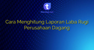 Cara Menghitung Laporan Laba Rugi Perusahaan Dagang
