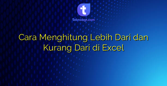 Cara Menghitung Lebih Dari dan Kurang Dari di Excel