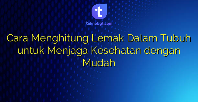 Cara Menghitung Lemak Dalam Tubuh untuk Menjaga Kesehatan dengan Mudah