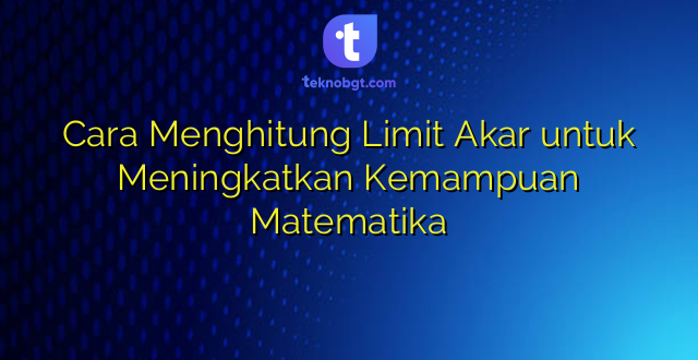 Cara Menghitung Limit Akar untuk Meningkatkan Kemampuan Matematika