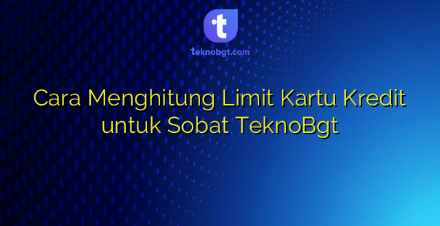 Cara Menghitung Limit Kartu Kredit untuk Sobat TeknoBgt