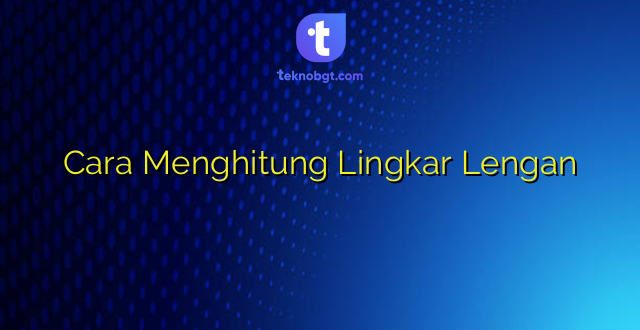 Cara Menghitung Lingkar Lengan