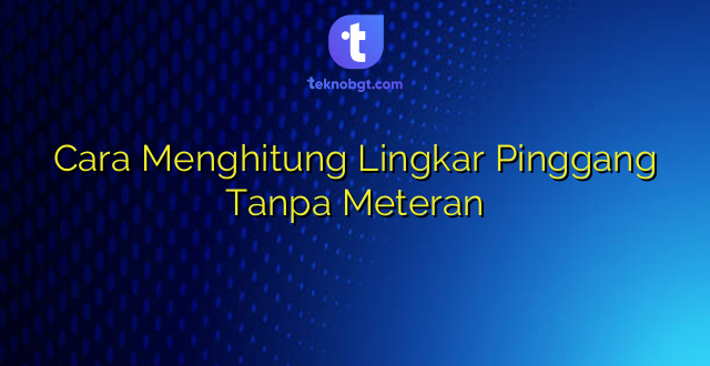 Cara Menghitung Lingkar Pinggang Tanpa Meteran
