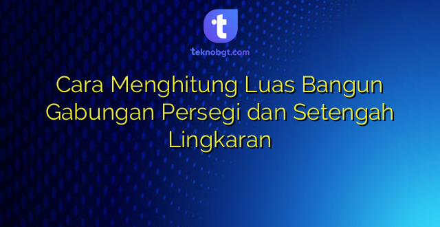 Cara Menghitung Luas Bangun Gabungan Persegi dan Setengah Lingkaran