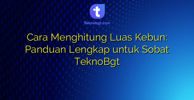 Cara Menghitung Luas Kebun: Panduan Lengkap untuk Sobat TeknoBgt