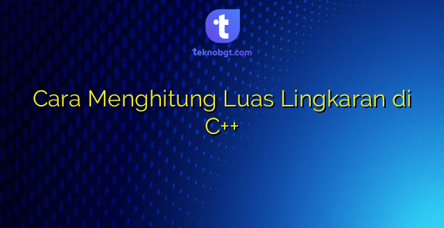 Cara Menghitung Luas Lingkaran di C++