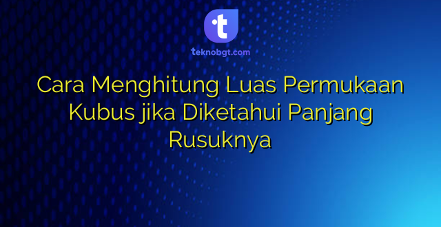 Cara Menghitung Luas Permukaan Kubus jika Diketahui Panjang Rusuknya