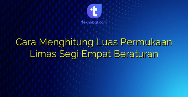 Cara Menghitung Luas Permukaan Limas Segi Empat Beraturan