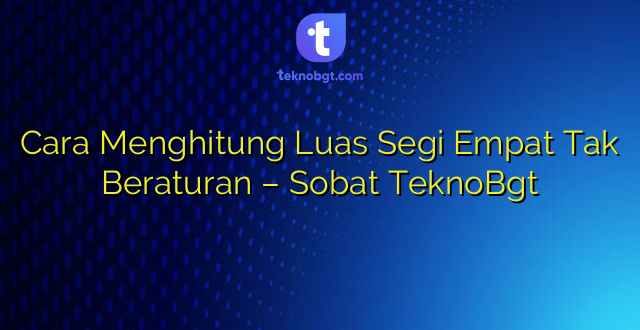 Cara Menghitung Luas Segi Empat Tak Beraturan – Sobat TeknoBgt