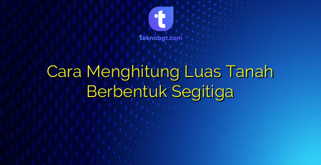 Cara Menghitung Luas Tanah Berbentuk Segitiga