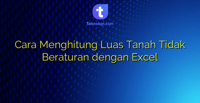 Cara Menghitung Luas Tanah Tidak Beraturan dengan Excel