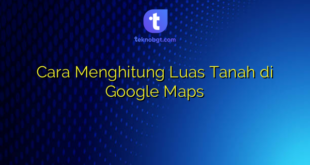 Cara Menghitung Luas Tanah di Google Maps