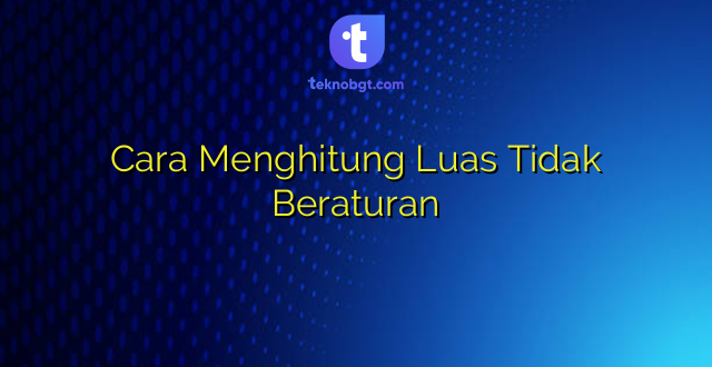 Cara Menghitung Luas Tidak Beraturan