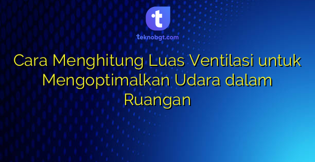 Cara Menghitung Luas Ventilasi untuk Mengoptimalkan Udara dalam Ruangan