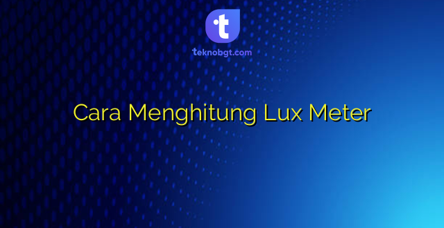 Cara Menghitung Lux Meter