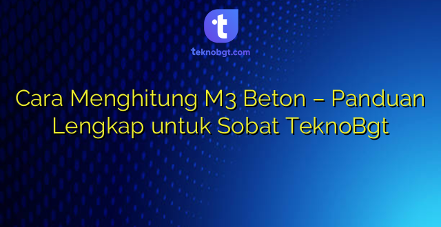 Cara Menghitung M3 Beton – Panduan Lengkap untuk Sobat TeknoBgt