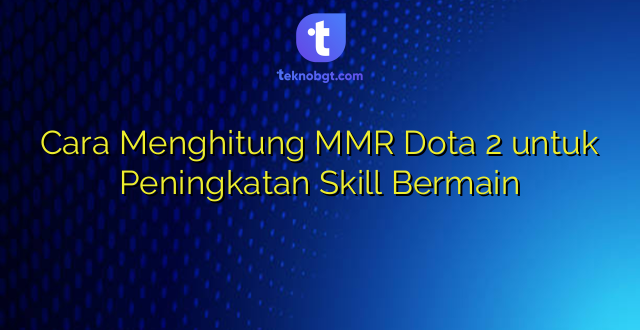 Cara Menghitung MMR Dota 2 untuk Peningkatan Skill Bermain