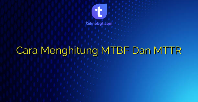 Cara Menghitung MTBF Dan MTTR