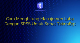 Cara Menghitung Manajemen Laba Dengan SPSS Untuk Sobat TeknoBgt